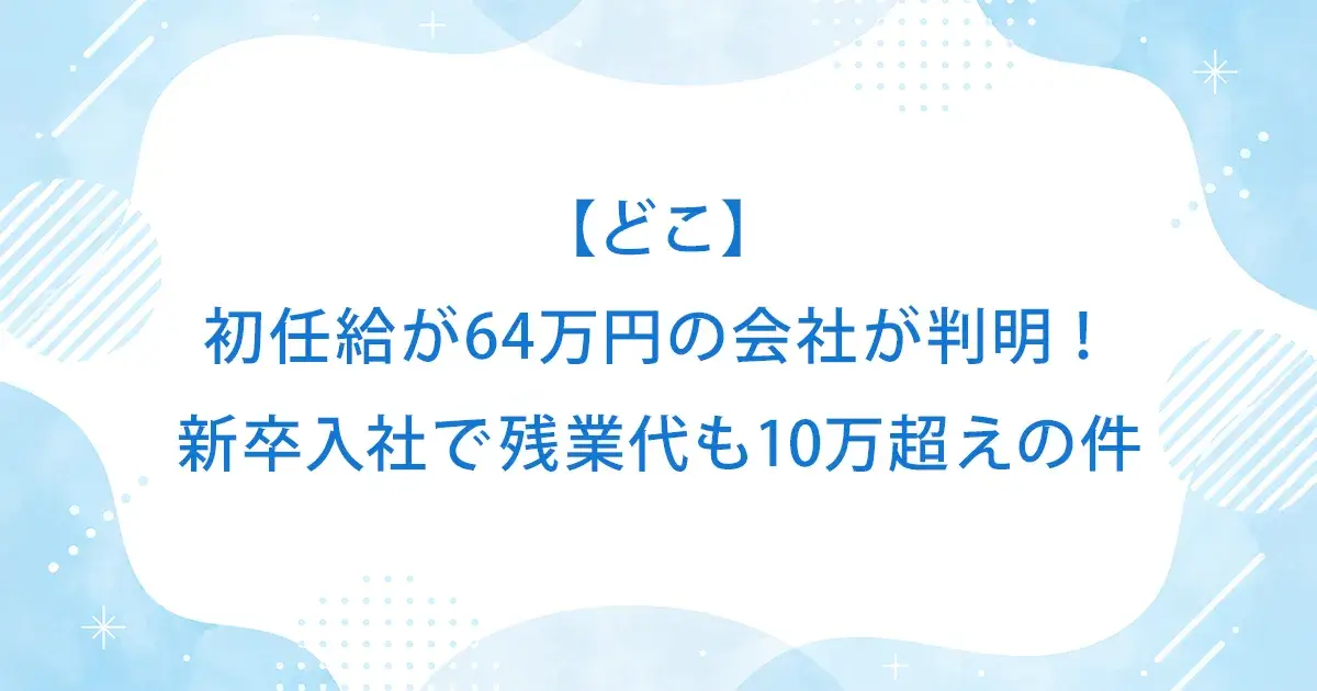【どこ】初任給が64万円の会社が判明！新卒入社で残業代も10万超えの件